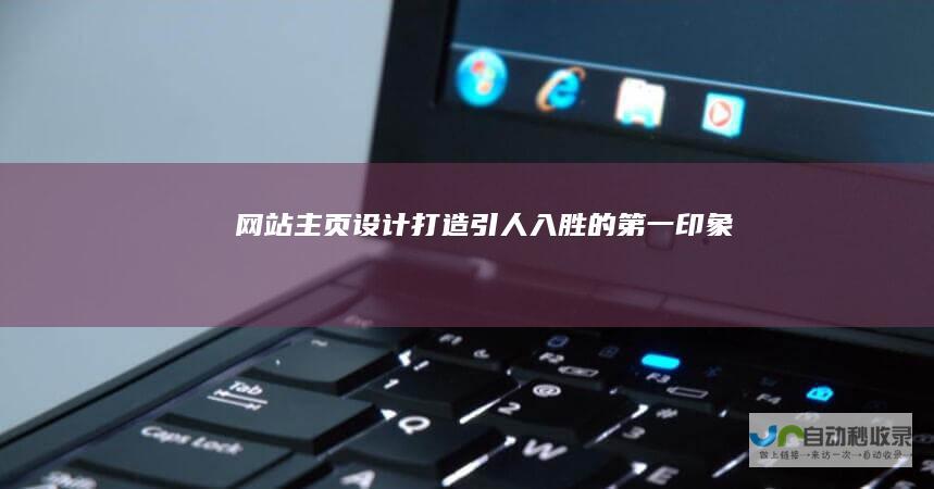 网站主页设计：打造引人入胜的第一印象